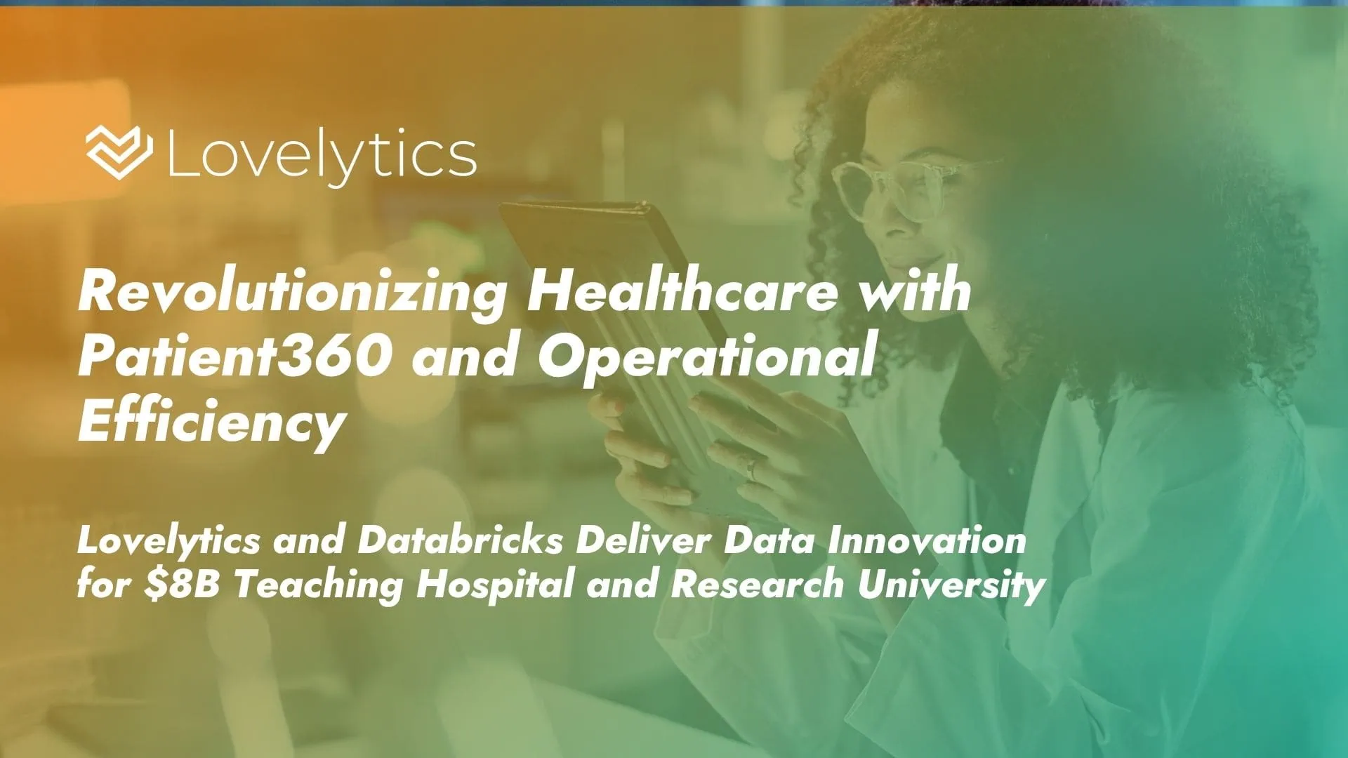 Revolutionizing Healthcare with Patient360 and Operational Efficiency Lovelytics and Databricks Deliver Data Innovation for $8B Teaching Hospital and Research University