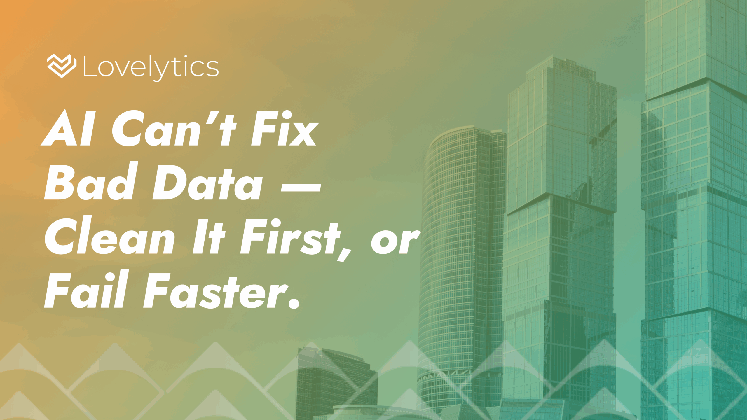 AI Can’t Fix Bad Data —Clean It First, or Fail Faster.